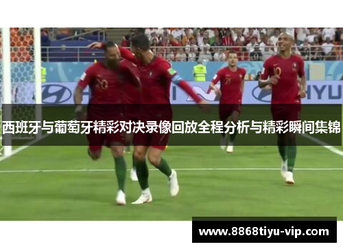 西班牙与葡萄牙精彩对决录像回放全程分析与精彩瞬间集锦